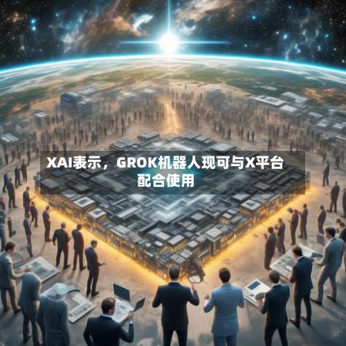 XAI表示，GROK机器人现可与X平台配合使用