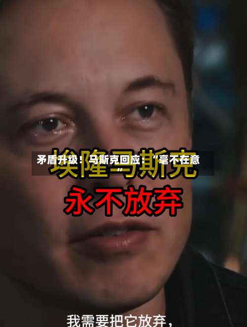 矛盾升级！马斯克回应：“毫不在意	”-第3张图片