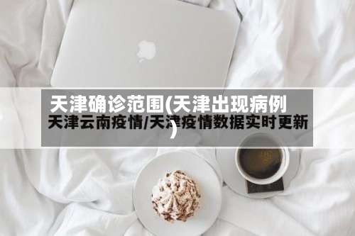 天津确诊范围(天津出现病例)-第2张图片
