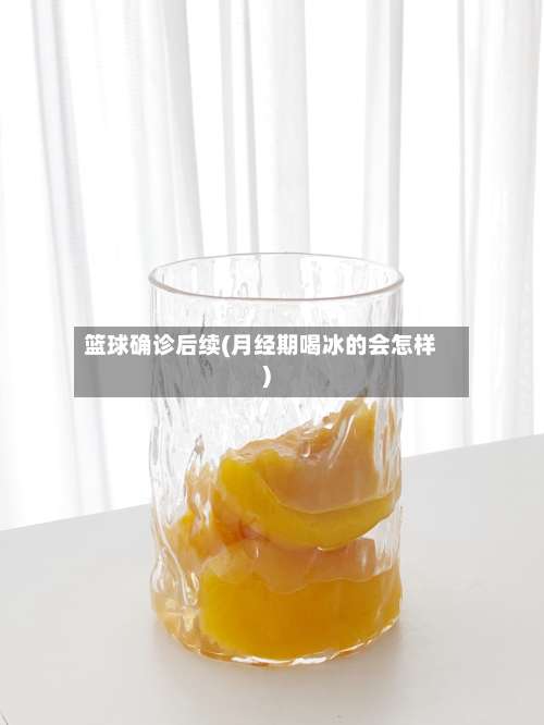 篮球确诊后续(月经期喝冰的会怎样)-第3张图片