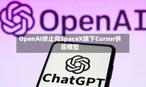 OpenAI终止向SpaceX旗下Cursor供应模型