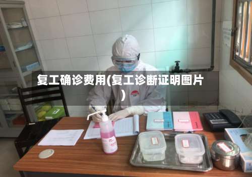 复工确诊费用(复工诊断证明图片)-第3张图片