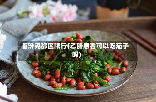 临汾尧都区限行(乙肝患者可以吃茄子吗)-第2张图片
