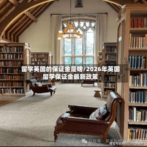 留学英国的保证金是啥/2026年英国留学保证金最新政策