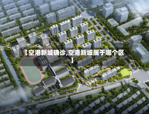 【空港新城确诊,空港新城属于哪个区】-第3张图片