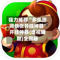 强力推荐“多乐跑得快张开挂神器	”开挂神器{透视辅助}全揭秘-第2张图片
