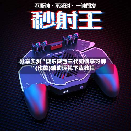 分享实测“微乐陕西三代如何拿好牌”(作弊)辅助透视下载教程