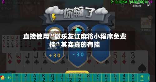 直接使用“微乐龙江麻将小程序免费挂	”其实真的有挂-第2张图片