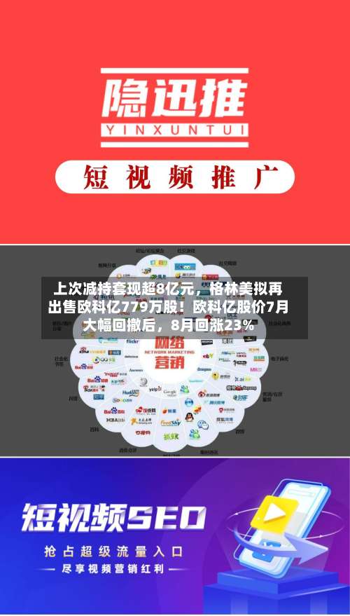 上次减持套现超8亿元	，格林美拟再出售欧科亿779万股！欧科亿股价7月大幅回撤后，8月回涨23%-第2张图片