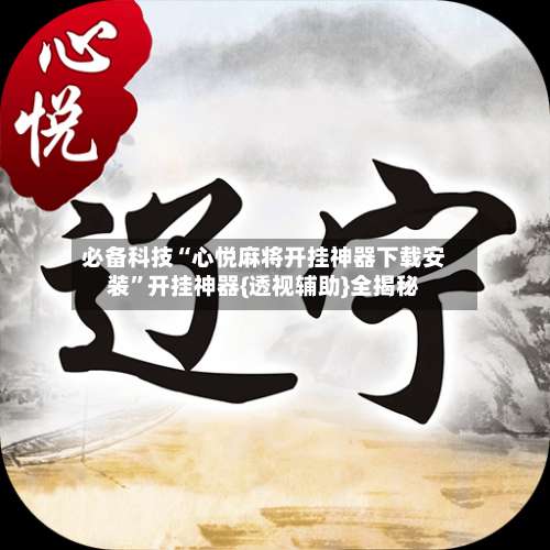 必备科技“心悦麻将开挂神器下载安装”开挂神器{透视辅助}全揭秘
