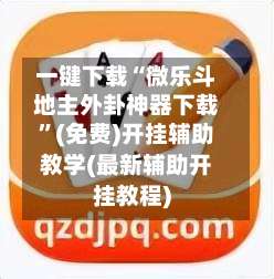 一键下载“微乐斗地主外卦神器下载”(免费)开挂辅助教学(最新辅助开挂教程)-第2张图片