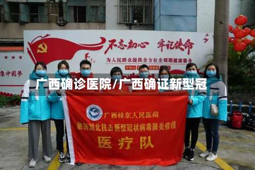 广西确诊医院/广西确证新型冠-第3张图片