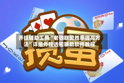 开挂辅助工具“老铁联盟胜率提高方法”详细外挂透视辅助软件教程-第3张图片