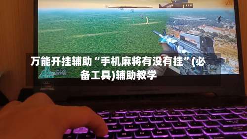 万能开挂辅助“手机麻将有没有挂	”(必备工具)辅助教学-第2张图片