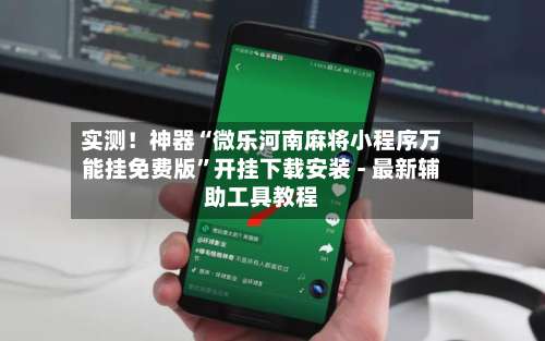 实测！神器“微乐河南麻将小程序万能挂免费版	”开挂下载安装 - 最新辅助工具教程-第2张图片