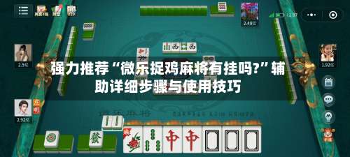 强力推荐“微乐捉鸡麻将有挂吗?”辅助详细步骤与使用技巧-第2张图片