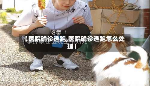 【医院确诊逃跑,医院确诊逃跑怎么处理】-第2张图片