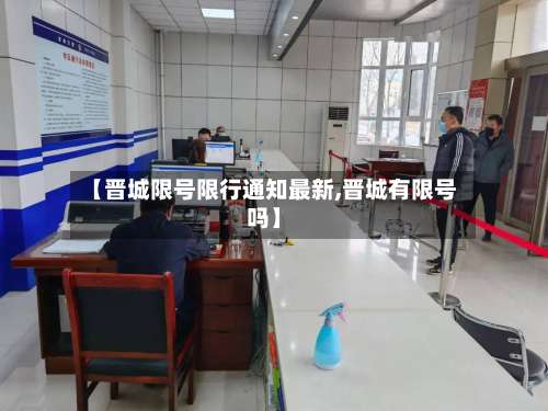【晋城限号限行通知最新,晋城有限号吗】-第2张图片
