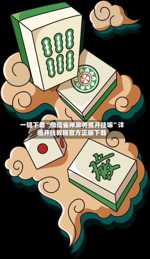 一键下载“微信雀神麻将能开挂嘛	”详细开挂教程官方正版下载-第2张图片
