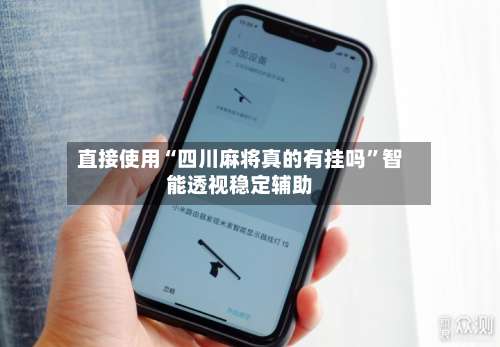 直接使用“四川麻将真的有挂吗”智能透视稳定辅助