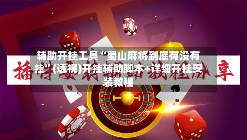 辅助开挂工具“蜀山麻将到底有没有挂	”(透视)开挂辅助脚本+详细开挂安装教程-第2张图片