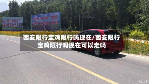 西安限行宝鸡限行吗现在/西安限行宝鸡限行吗现在可以走吗-第3张图片