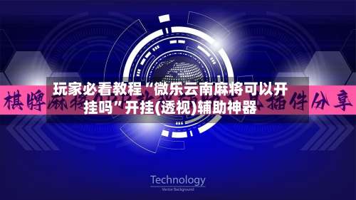 玩家必看教程“微乐云南麻将可以开挂吗	”开挂(透视)辅助神器-第3张图片