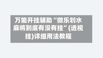 万能开挂辅助“微乐划水麻将到底有没有挂	”(透视挂)详细用法教程-第2张图片