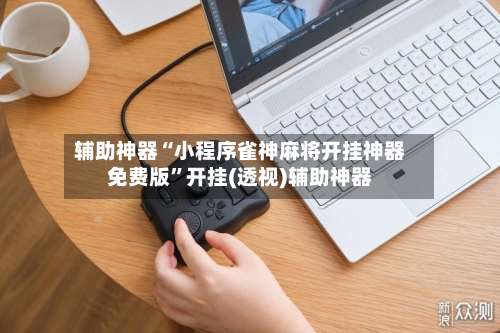辅助神器“小程序雀神麻将开挂神器免费版”开挂(透视)辅助神器-第3张图片