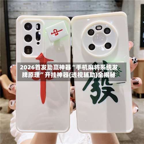 2026首发助赢神器“手机麻将系统发牌原理	”开挂神器{透视辅助}全揭秘-第2张图片