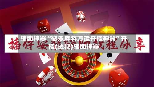 辅助神器“微乐麻将万能开挂神器”开挂(透视)辅助神器-第2张图片