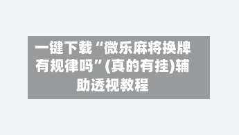 一键下载“微乐麻将换牌有规律吗”(真的有挂)辅助透视教程-第2张图片