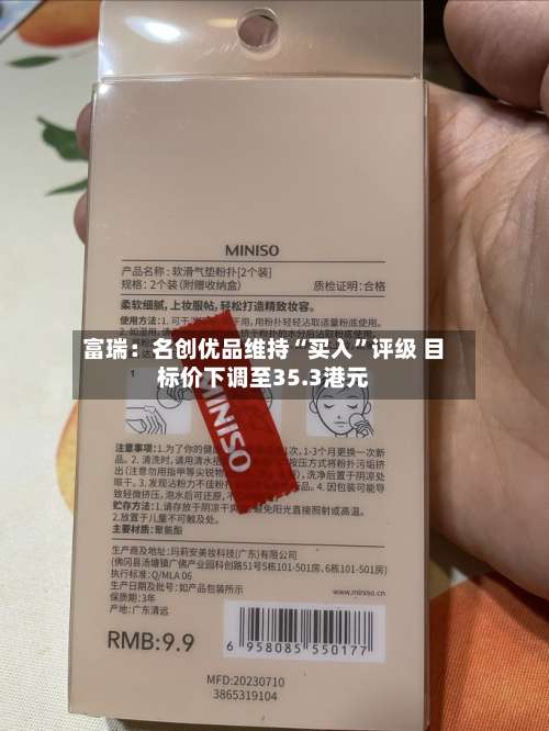 富瑞：名创优品维持“买入”评级 目标价下调至35.3港元-第1张图片