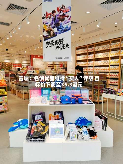 富瑞：名创优品维持“买入	”评级 目标价下调至35.3港元-第2张图片