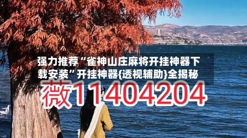 强力推荐“雀神山庄麻将开挂神器下载安装”开挂神器{透视辅助}全揭秘