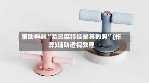 辅助神器“哈灵麻将挂是真的吗”(作弊)辅助透视教程-第3张图片