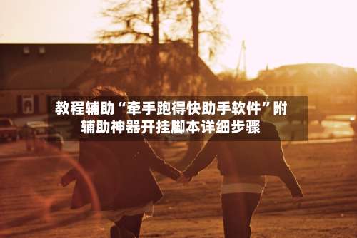 教程辅助“牵手跑得快助手软件”附辅助神器开挂脚本详细步骤-第2张图片