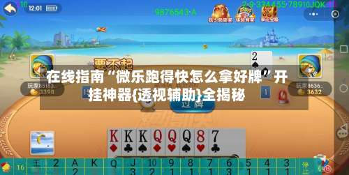 在线指南“微乐跑得快怎么拿好牌	”开挂神器{透视辅助}全揭秘-第2张图片