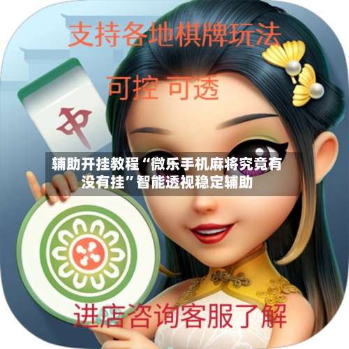 辅助开挂教程“微乐手机麻将究竟有没有挂	”智能透视稳定辅助-第2张图片