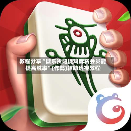 教程分享“微乐贵阳捉鸡麻将会员能提高胜率”(作弊)辅助透视教程