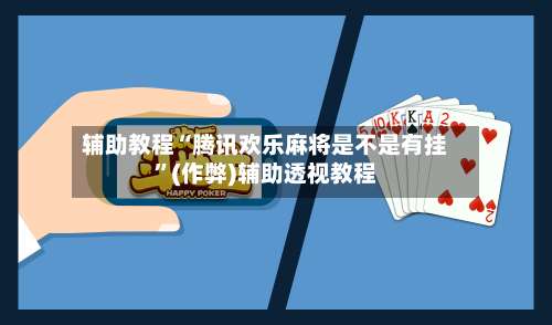 辅助教程“腾讯欢乐麻将是不是有挂”(作弊)辅助透视教程